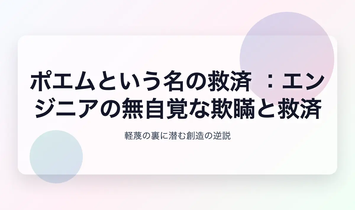 Featured image of post ポエムという名の救済 ：エンジニアの無自覚な欺瞞と救済
