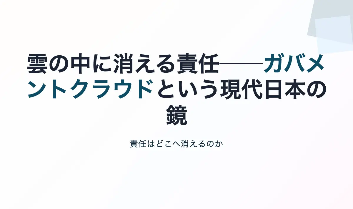 Featured image of post 雲の中に消える責任──ガバメントクラウドという現代日本の鏡