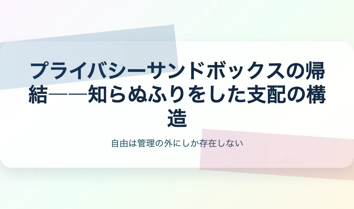 Featured image of post プライバシーサンドボックスの帰結――知らぬふりをした支配の構造