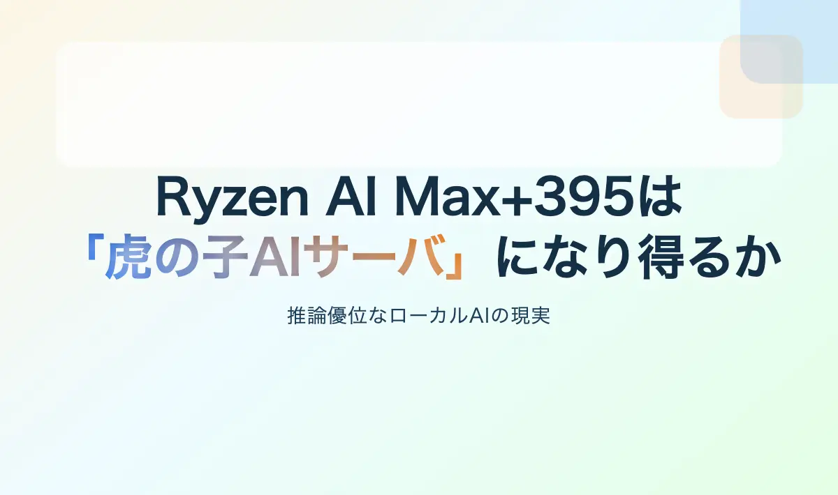Featured image of post Ryzen AI Max+395は「虎の子AIサーバ」になり得るか