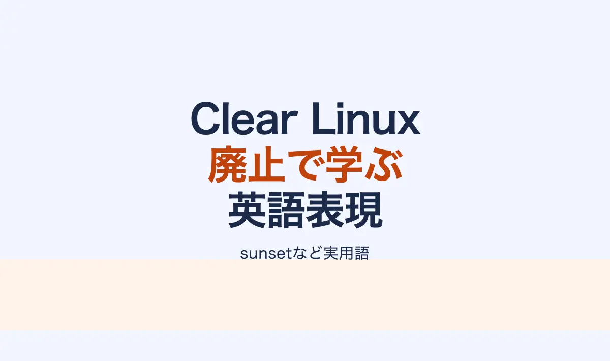 Featured image of post [音声付き] 英語学習メモその6：Clear Linux廃止記事から学ぶ実用英語表現