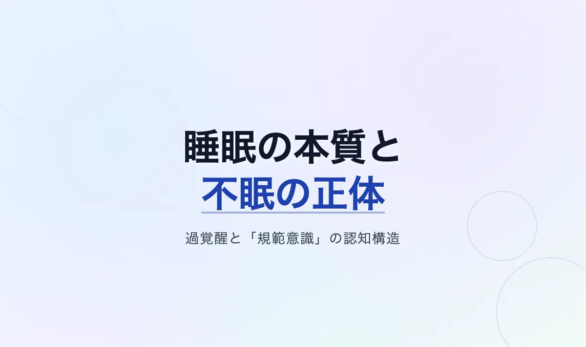 Featured image of post 睡眠の本質と不眠の正体――睡眠環境、過覚醒、そして「規範意識」の認知構造について