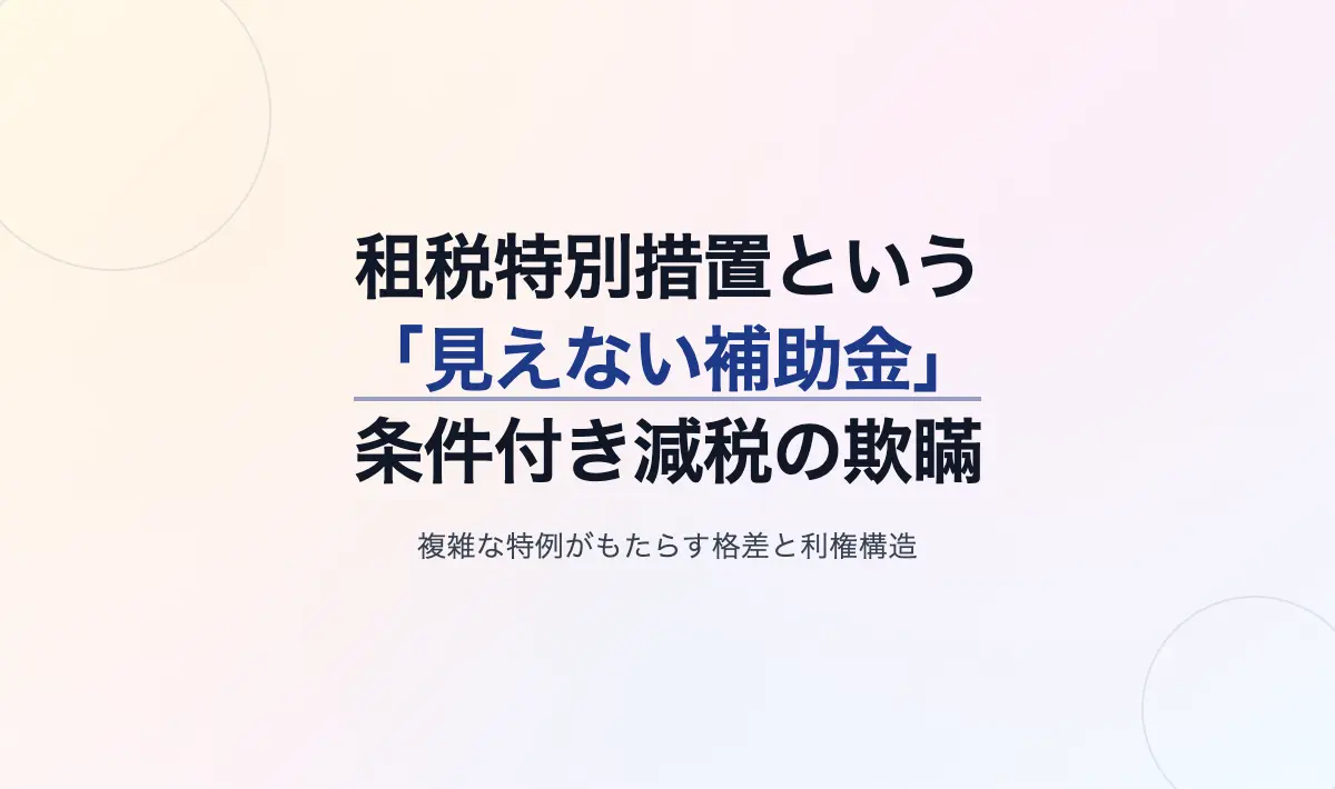 Featured image of post 租税特別措置という「見えない補助金」――申請主義と条件付き減税がもたらす構造的欺瞞
