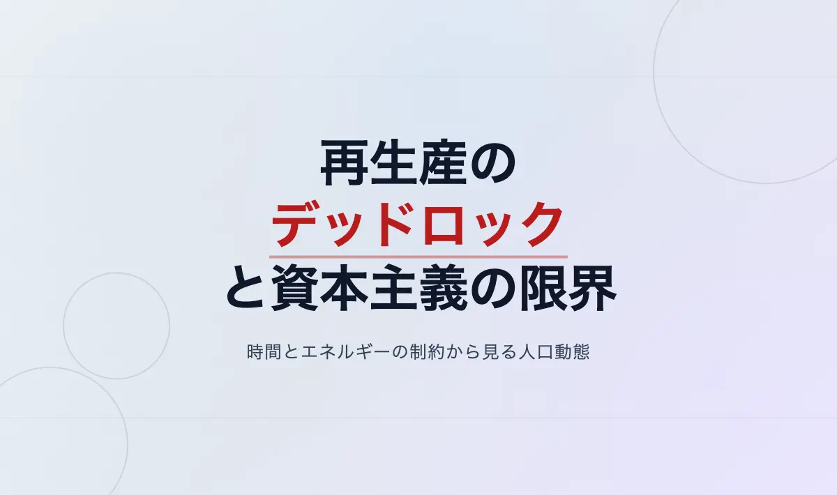 Featured image of post 再生産のデッドロックと資本主義の近似限界――時間とエネルギーの物理制約から見る人口動態