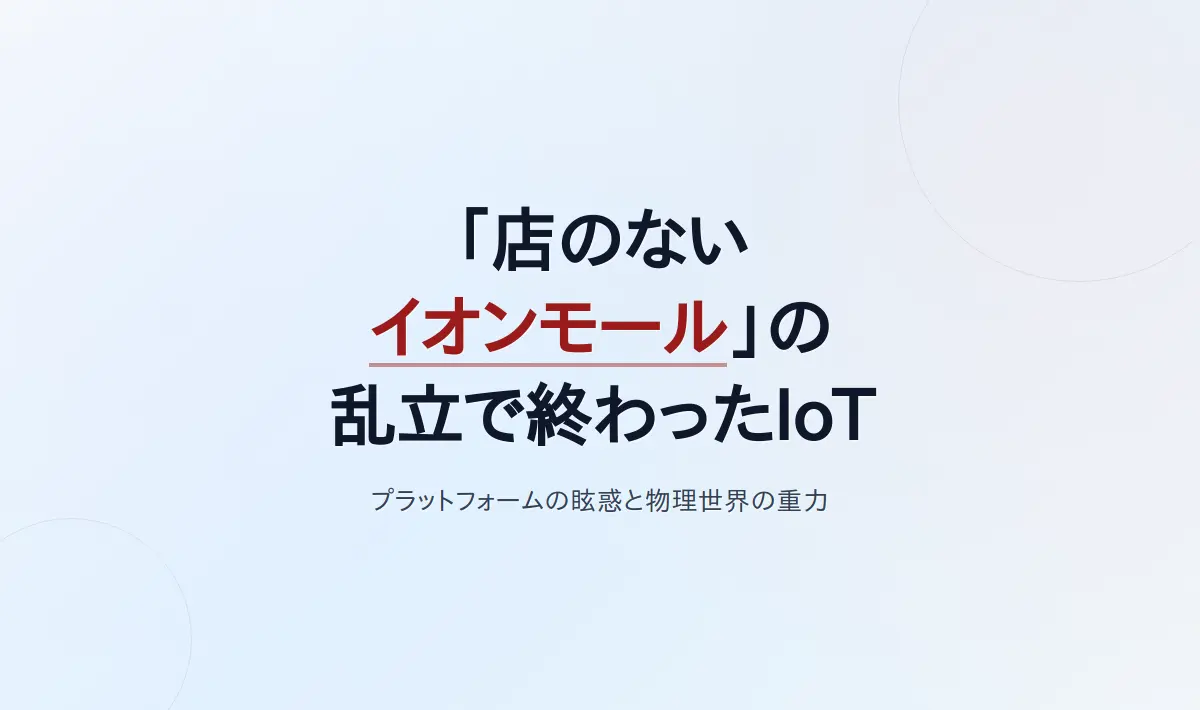 Featured image of post 「店のないイオンモール」の乱立で終わったIoT——プラットフォーム資本主義の眩惑と物理世界の重力