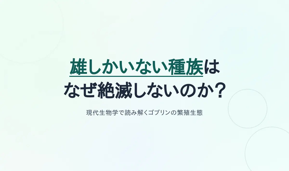 Featured image of post 「雄しかいない種族」はなぜ絶滅しないのか？――ゴブリンの繁殖生態を現代生物学で読み解く