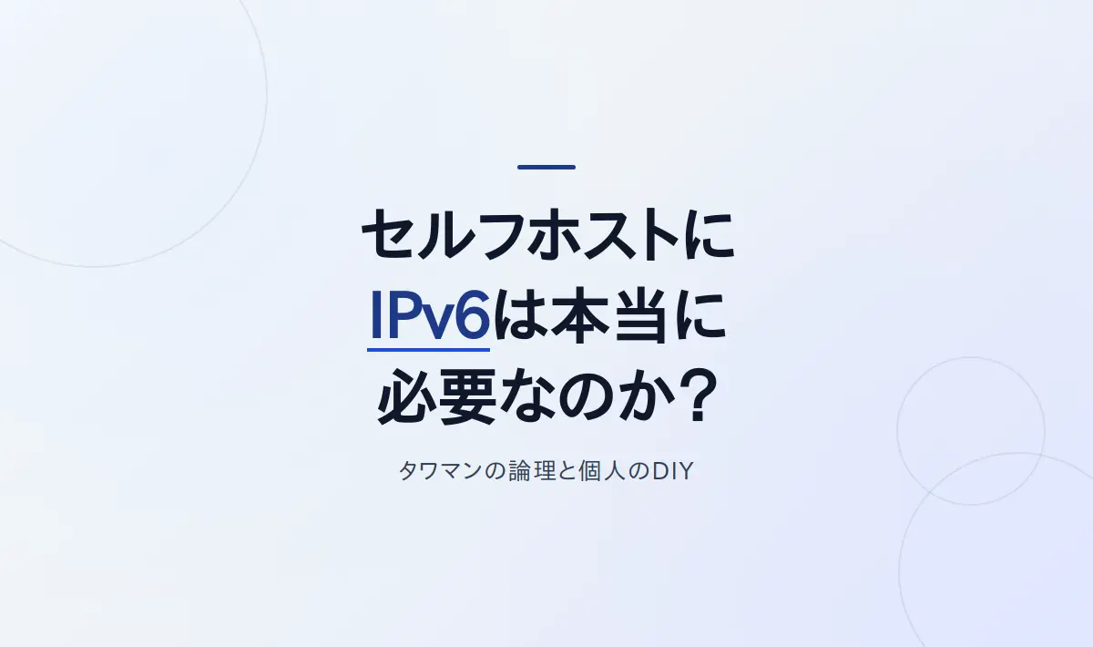 Featured image of post セルフホストLANにIPv6は本当に必要か？タワマン建設の論理と、個人のDIYを取り戻す話