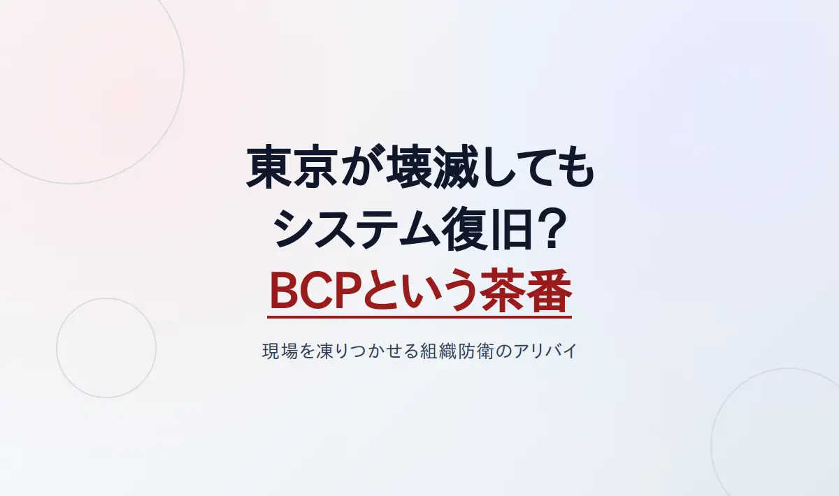 Featured image of post 東京が消し飛んでもシステムを復旧させるのか？──現場を凍りつかせる「BCPチェックシート」という名の茶番