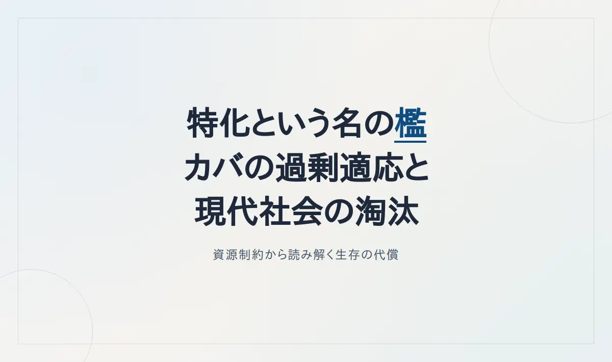 Featured image of post 特化という名の檻――カバの過剰適応から読み解く資源制約と現代の淘汰